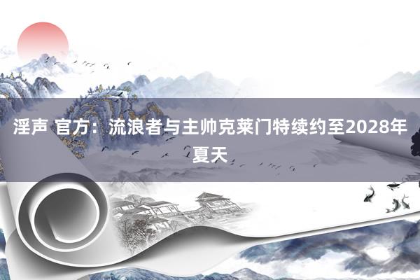 淫声 官方：流浪者与主帅克莱门特续约至2028年夏天