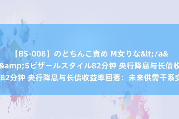 【BS-008】のどちんこ責め M女りな</a>2015-02-27RASH&$ビザールスタイル82分钟 央行降息与长债收益率回落：未来供需干系变化几何？