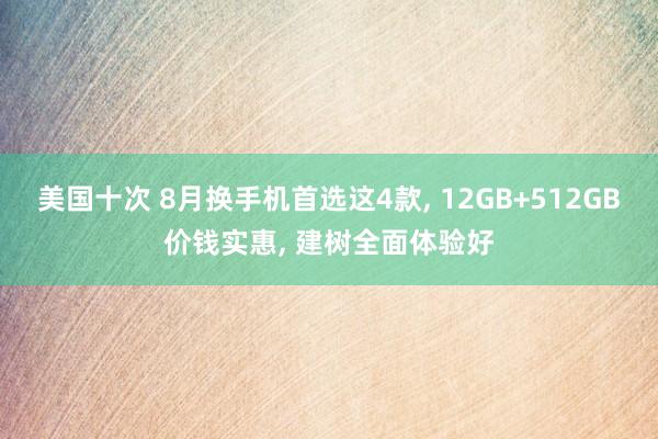 美国十次 8月换手机首选这4款， 12GB+512GB价钱实惠， 建树全面体验好