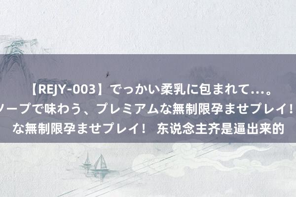 【REJY-003】でっかい柔乳に包まれて…。最高級ヌルヌル中出しソープで味わう、プレミアムな無制限孕ませプレイ！ 东说念主齐是逼出来的