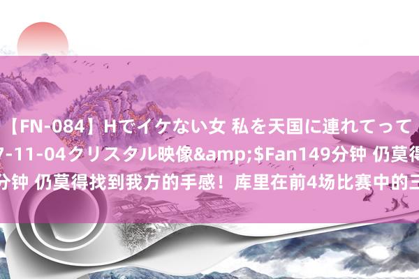 【FN-084】Hでイケない女 私を天国に連れてって 3</a>2007-11-04クリスタル映像&$Fan149分钟 仍莫得找到我方的手感！库里在前4场比赛中的三分射中率惟有25%？