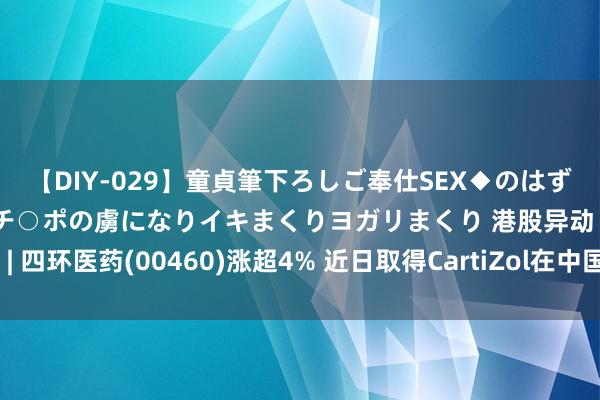 【DIY-029】童貞筆下ろしご奉仕SEX◆のはずが媚薬で一転！！童貞チ○ポの虜になりイキまくりヨガリまくり 港股异动 | 四环医药(00460)涨超4% 近日取得CartiZol在中国内地的独家代理权