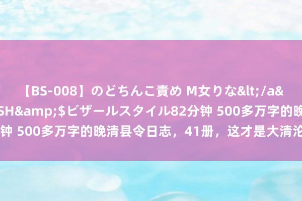 【BS-008】のどちんこ責め M女りな</a>2015-02-27RASH&$ビザールスタイル82分钟 500多万字的晚清县令日志，41册，这才是大清沦陷的真凭实据