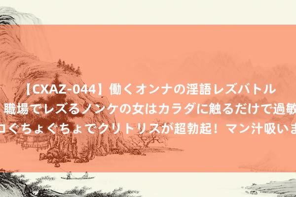 【CXAZ-044】働くオンナの淫語レズバトル DX 20シーン 4時間 職場でレズるノンケの女はカラダに触るだけで過敏に反応し、オマ○コぐちょぐちょでクリトリスが超勃起！マン汁吸いまくるとソリながらイキまくり！！ “把清冷送到员工心坎上”