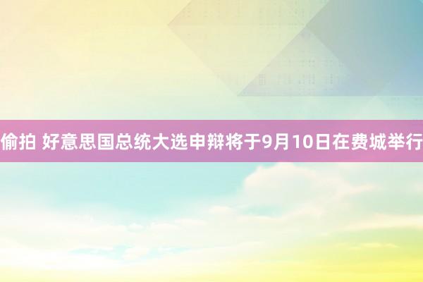 偷拍 好意思国总统大选申辩将于9月10日在费城举行