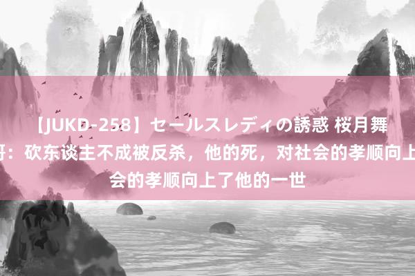 【JUKD-258】セールスレディの誘惑 桜月舞 他 昆山龙哥：砍东谈主不成被反杀，他的死，对社会的孝顺向上了他的一世