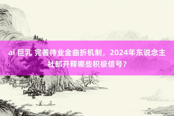 ai 巨乳 完善待业金曲折机制，2024年东说念主社部开释哪些积极信号？