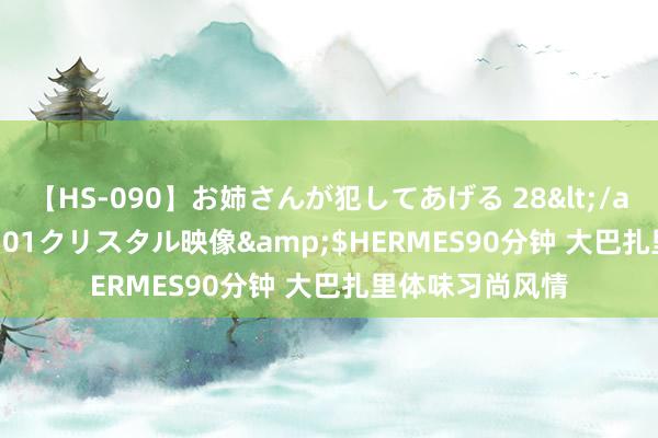 【HS-090】お姉さんが犯してあげる 28</a>2004-10-01クリスタル映像&$HERMES90分钟 大巴扎里体味习尚风情