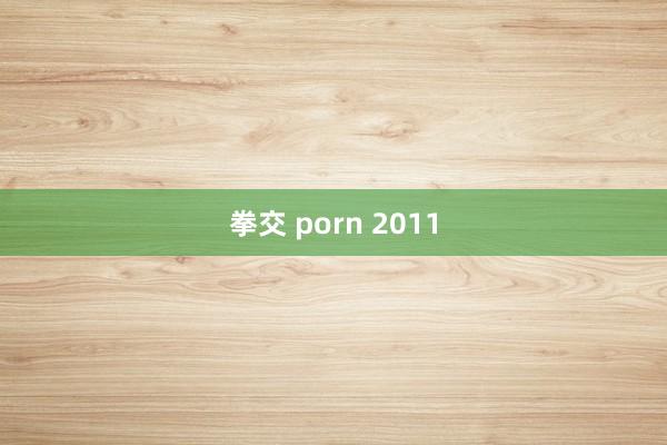 拳交 porn 2011