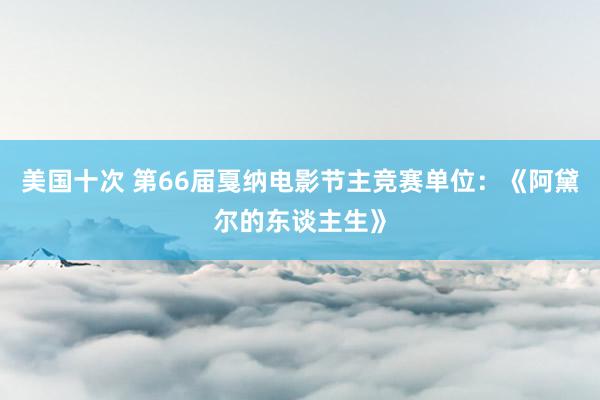 美国十次 第66届戛纳电影节主竞赛单位：《阿黛尔的东谈主生》