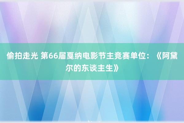 偷拍走光 第66届戛纳电影节主竞赛单位：《阿黛尔的东谈主生》